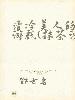 清冷美人的神奇游戏(抹茶沙冰)