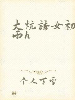 大炕诱女初尝云雨h