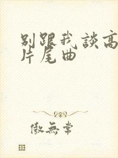 别跟我谈高富帅片尾曲