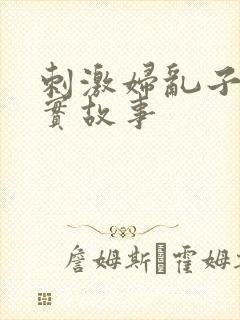 刺激妇乱子伦真实故事