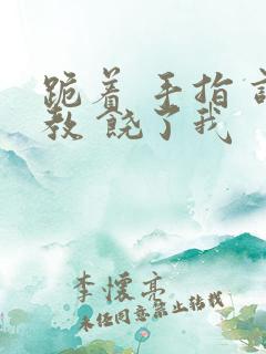 跪着 手指 调教 饶了我