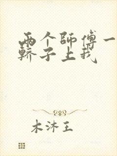 两个师傅一起在轿子上我