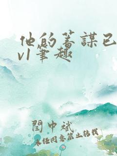 他的蓄谋已久1v1笔趣