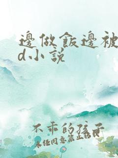 边做饭边被躁bd小说