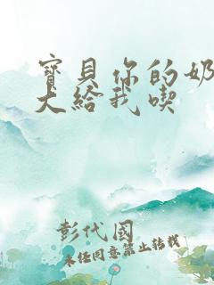 宝贝你的奶可真大给我吃