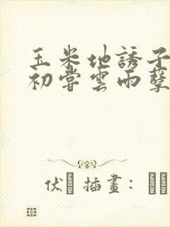 玉米地诱子偷伦初尝云雨孽欲