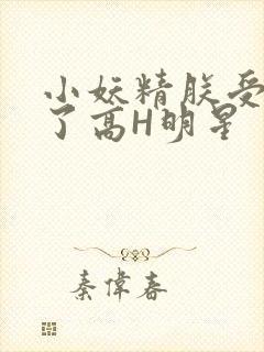 小妖精朕受不了了高H明星