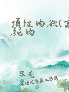 顶级肉欲(高h,纯肉