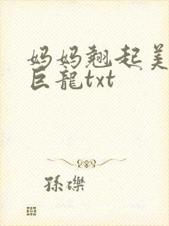 妈妈翘起美臂迎巨龙txt