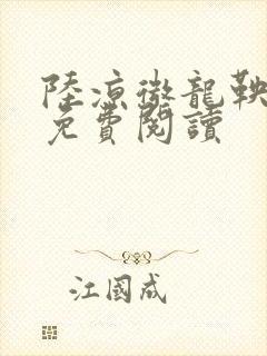 陆凉微龙鞅全文免费阅读