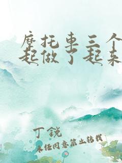 摩托车三个人一起做了起来