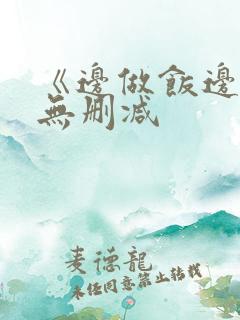 《边做饭边躁》无删减