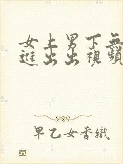 女上男下无套进进出出视频