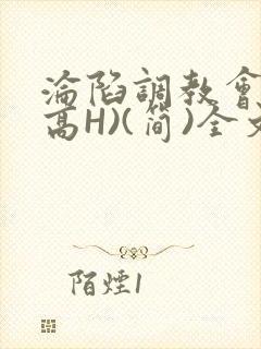 沦陷调教会所(高H)(简)全文