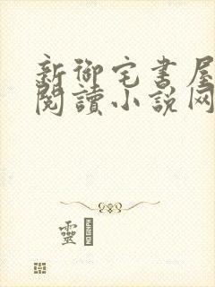 新御宅书屋自由阅读小说网站