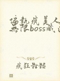 偏执疯美人玩哭无限boss藏匣