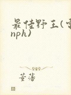 最佳野王(电竞nph)