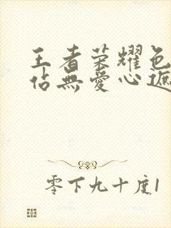 王者荣耀色禁网站无爱心遮挡