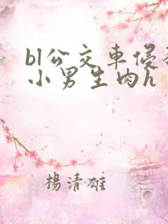 bl公交车侵犯小男生肉h