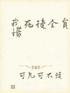 我死后全员火葬场