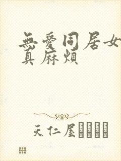 无爱同居女人你真麻烦