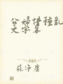 公妇借种乱h中文字幕