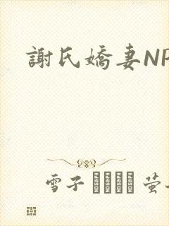 谢氏娇妻NPH