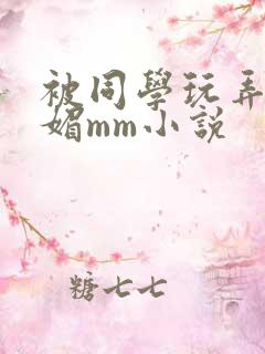 被同学玩弄的妩媚mm小说