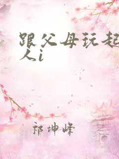 跟父母玩起了三人i