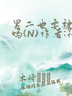 男二也要被爆炒吗(N)作者:筏喻