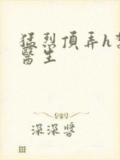 猛烈顶弄h禁欲医生