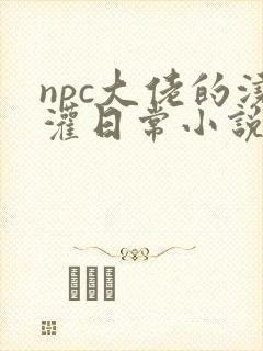 npc大佬的浇灌日常小说免费阅读