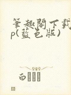 笔趣阁下载app(蓝色版)