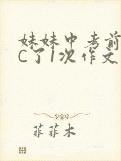妹妹中考前让我C了1次作文啊