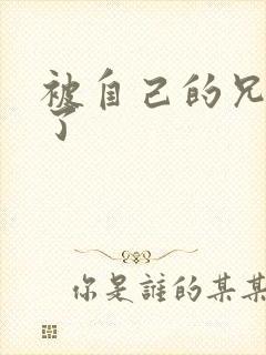 被自己的兄弟C了