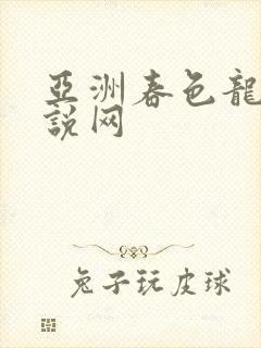 亚洲春色龙腾小说网