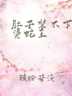 肚子装不下了好烫蛇王