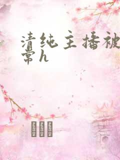 清纯主播被脔日常h