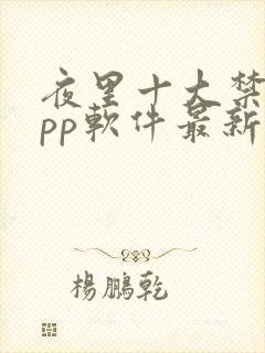 夜里十大禁用app软件最新章节