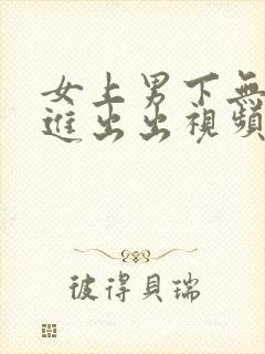 女上男下无套进进出出视频