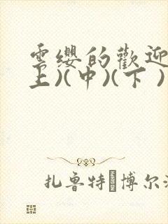 云缨的欢迎会(上)(中)(下 )漫画