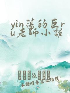 yin荡的巨ru老师小说