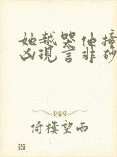 她越哭他撞得越凶现言非砂