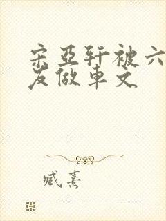 宋亚轩被六个队友做车文