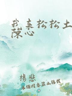 我来松松土全文陈心