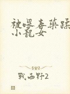 被喂春药蹂躏的小龙女