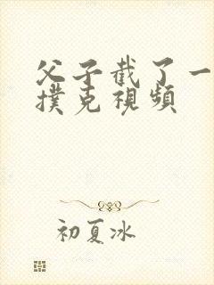 父子截了一段打扑克视频