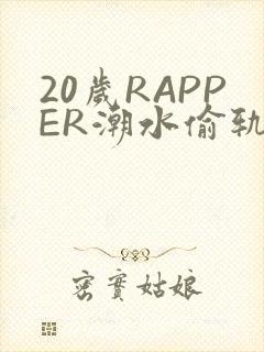 20岁RAPPER潮水偷轨