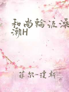 和尚轮流澡到高潮H