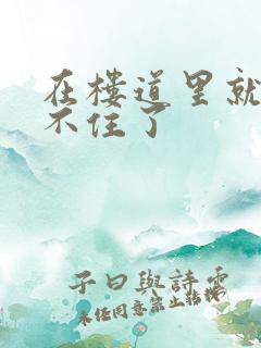 在楼道里就控制不住了